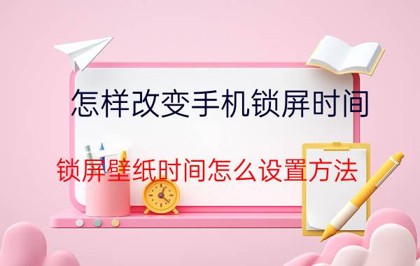 怎样改变手机锁屏时间 锁屏壁纸时间怎么设置方法？